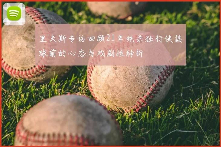 里夫斯专访回顾21年绝杀独行侠接球前的心态与戏剧性转折