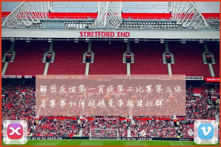 解密友谊第一宵夜第二比赛第三体育赛事如何超越竞争构建社群
