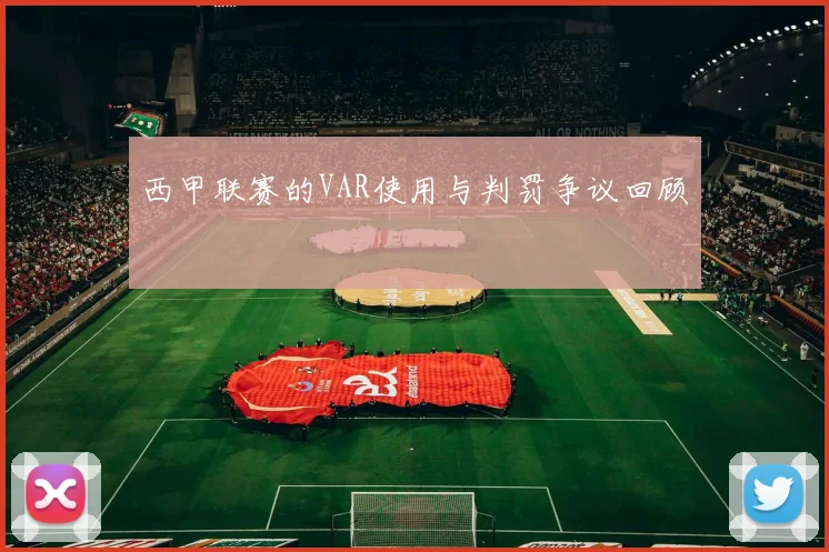 西甲联赛的VAR使用与判罚争议回顾