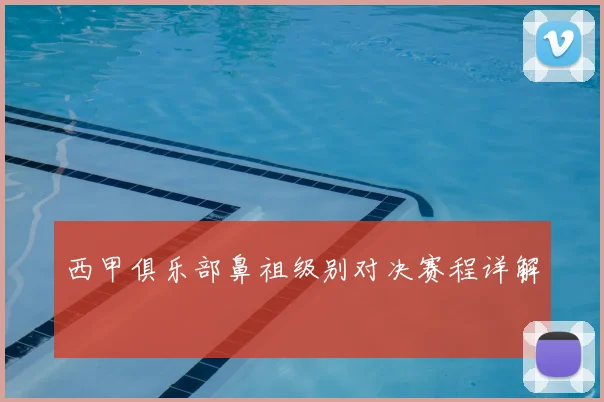 西甲俱乐部鼻祖级别对决赛程详解