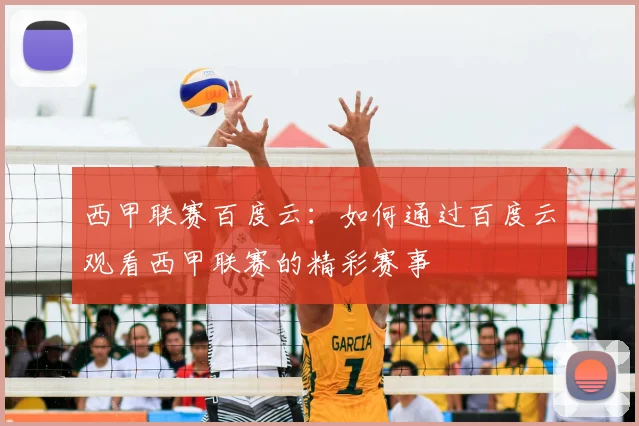 西甲联赛百度云：如何通过百度云观看西甲联赛的精彩赛事