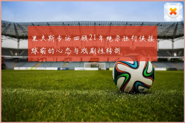 里夫斯专访回顾21年绝杀独行侠接球前的心态与戏剧性转折
