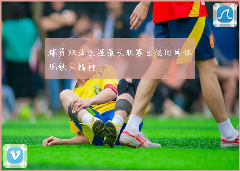 球员职业生涯最长联赛出场时间体现铁人精神